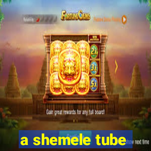 a shemele tube